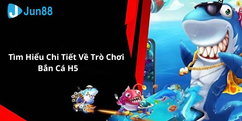 Khám phá về game bắn cá h5 tại Jun88